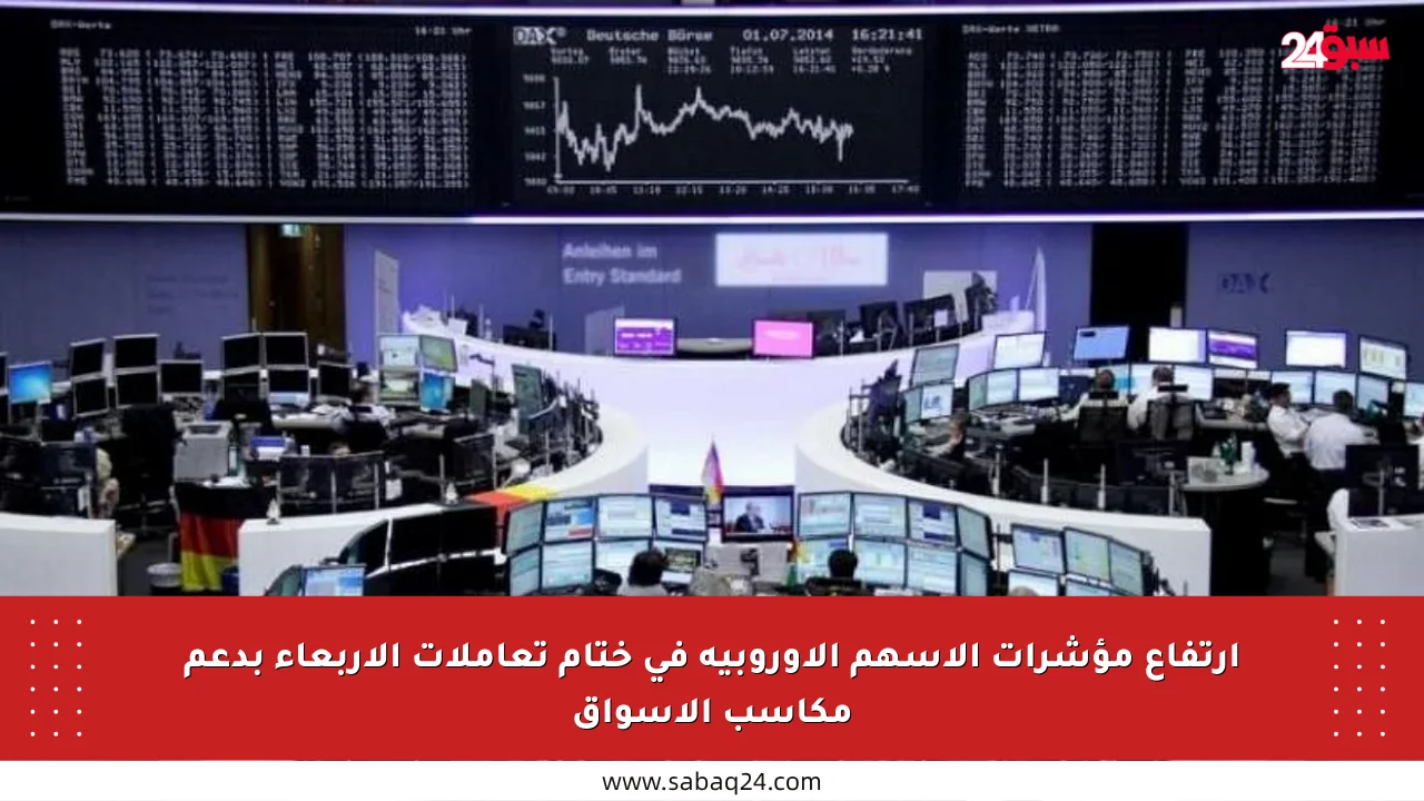 ارتفاع مؤشرات الأسهم الأوروبية في ختام تعاملات الأربعاء بدعم مكاسب الأسواق